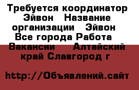 Требуется координатор Эйвон › Название организации ­ Эйвон - Все города Работа » Вакансии   . Алтайский край,Славгород г.